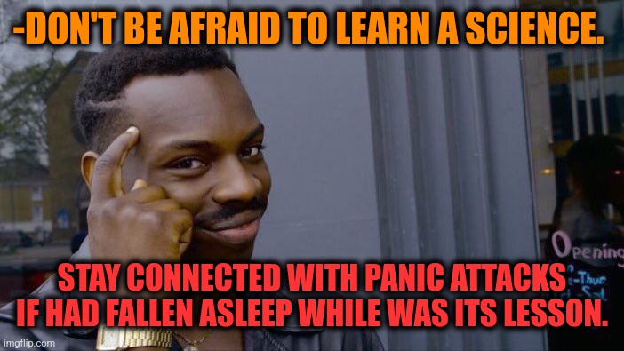 -Smart guy. | -DON'T BE AFRAID TO LEARN A SCIENCE. STAY CONNECTED WITH PANIC ATTACKS IF HAD FALLEN ASLEEP WHILE WAS ITS LESSON. | image tagged in memes,roll safe think about it,science fiction,asleep,fallen soldiers,be afraid | made w/ Imgflip meme maker