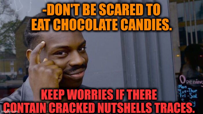 -So great to lose are teeth. | -DON'T BE SCARED TO EAT CHOCOLATE CANDIES. KEEP WORRIES IF THERE CONTAIN CRACKED NUTSHELLS TRACES. | image tagged in memes,roll safe think about it,in a nutshell,hot chocolate,candy crush,be afraid | made w/ Imgflip meme maker