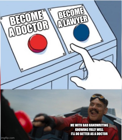 Rich doctor |  BECOME A LAWYER; BECOME A DOCTOR; ME WITH BAD HANDWRITING KNOWING FULLY WELL I’LL DO BETTER AS A DOCTOR | image tagged in robotnik pressing red button | made w/ Imgflip meme maker