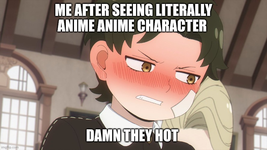 ME AFTER SEEING LITERALLY ANIME ANIME CHARACTER; DAMN THEY HOT | image tagged in oh wow are you actually reading these tags,why are you reading this | made w/ Imgflip meme maker