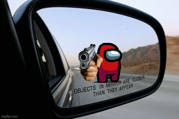 Objects in mirror are closer than they appear. | image tagged in objects in mirror are closer than they appear,among us,sus,funny,funny memes,meme | made w/ Imgflip meme maker