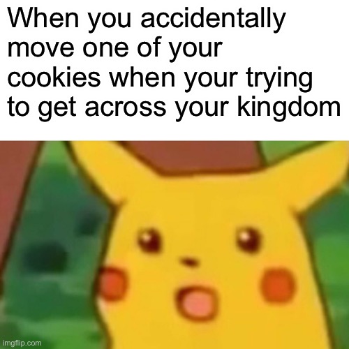 Just | When you accidentally move one of your cookies when your trying to get across your kingdom | image tagged in memes,surprised pikachu | made w/ Imgflip meme maker