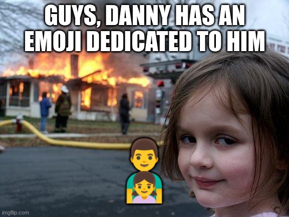 Disaster Girl |  GUYS, DANNY HAS AN EMOJI DEDICATED TO HIM; 👨‍👧 | image tagged in memes,disaster girl | made w/ Imgflip meme maker