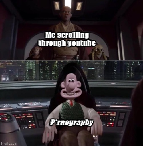 Hate this… | Me scrolling through youtube; P*rnography | image tagged in wallace as palpatine | made w/ Imgflip meme maker