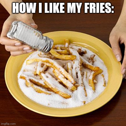 salty | HOW I LIKE MY FRIES: | image tagged in salty | made w/ Imgflip meme maker