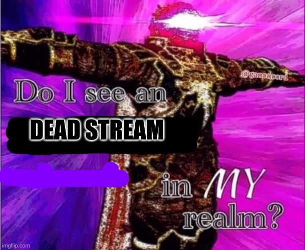 Dead Stream Alert! | image tagged in do i see a dead stream in my realm | made w/ Imgflip meme maker