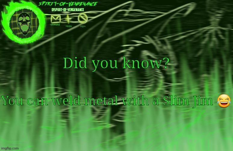 Spirit-of-Vengeance Template, Courtesy of The-Lunatic-Cultist | Did you know? You can weld metal with a Slim Jim 😂 | image tagged in spirit-of-vengeance template courtesy of the-lunatic-cultist | made w/ Imgflip meme maker