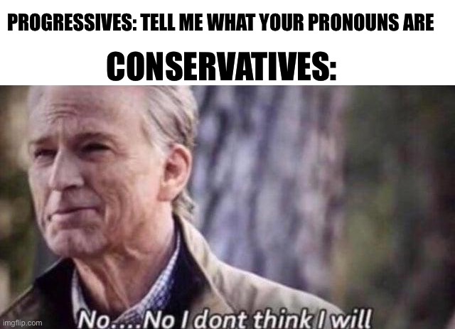 How to trigger a liberal | PROGRESSIVES: TELL ME WHAT YOUR PRONOUNS ARE; CONSERVATIVES: | image tagged in no i don't think i will,political meme,conservatives,liberal vs conservative,memes,pronouns | made w/ Imgflip meme maker