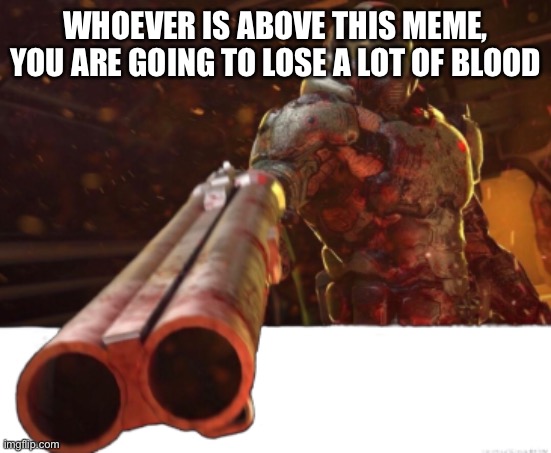Uh oh | WHOEVER IS ABOVE THIS MEME, YOU ARE GOING TO LOSE A LOT OF BLOOD | image tagged in doom dislikes you | made w/ Imgflip meme maker