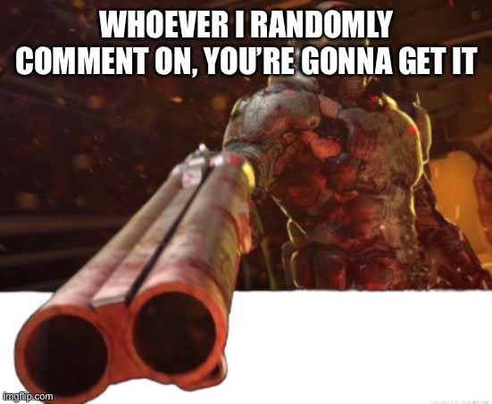 Doom dislikes you | WHOEVER I RANDOMLY COMMENT ON, YOU’RE GONNA GET IT | image tagged in doom dislikes you | made w/ Imgflip meme maker