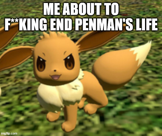 evil eevee | ME ABOUT TO F**KING END PENMAN'S LIFE | image tagged in evil eevee | made w/ Imgflip meme maker