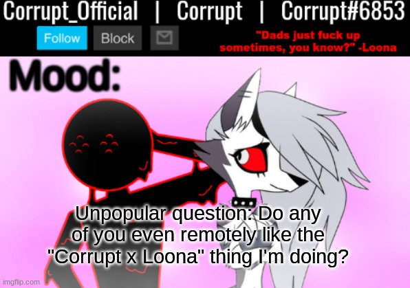Honest answer | Unpopular question: Do any of you even remotely like the "Corrupt x Loona" thing I'm doing? | image tagged in corrupt x loona announcement template v2 | made w/ Imgflip meme maker