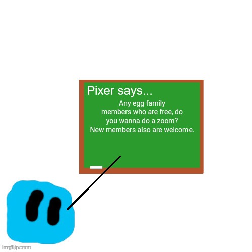 Pixer Says | Any egg family members who are free, do you wanna do a zoom? New members also are welcome. | image tagged in pixer says | made w/ Imgflip meme maker