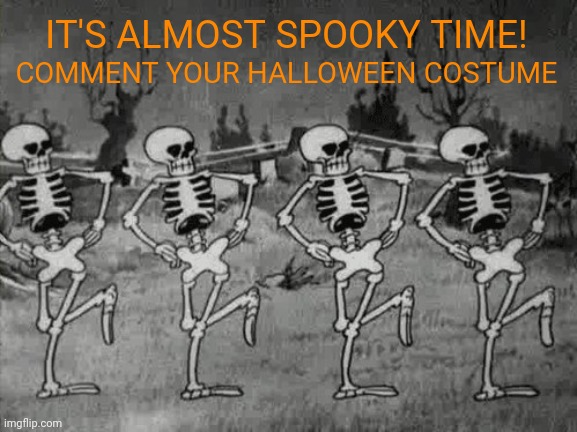 SPOOK | IT'S ALMOST SPOOKY TIME! COMMENT YOUR HALLOWEEN COSTUME | image tagged in spooky scary skeletons | made w/ Imgflip meme maker