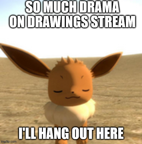 calm eevee | SO MUCH DRAMA ON DRAWINGS STREAM; I'LL HANG OUT HERE | image tagged in calm eevee | made w/ Imgflip meme maker