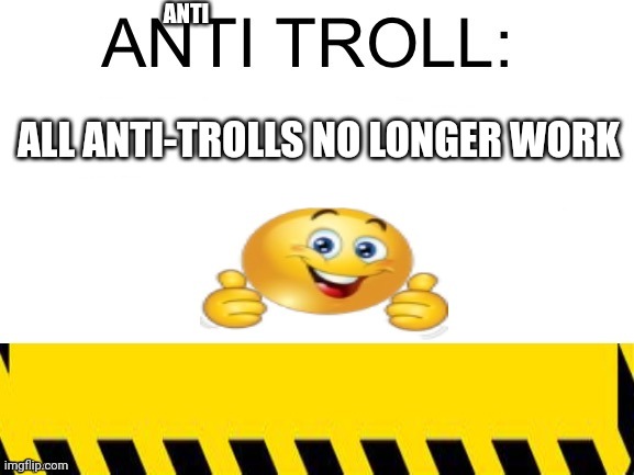 Anti-troll 2 | ANTI; ALL ANTI-TROLLS NO LONGER WORK | image tagged in anti-troll 2 | made w/ Imgflip meme maker
