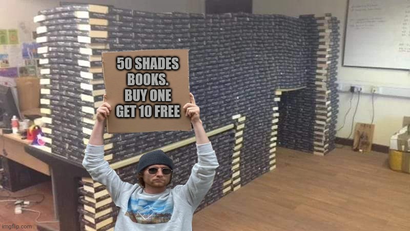 Fifty Shades of grey books | 50 SHADES BOOKS. BUY ONE GET 10 FREE | image tagged in fifty shades of grey books | made w/ Imgflip meme maker
