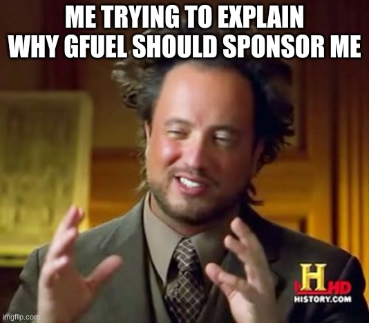 Yes | ME TRYING TO EXPLAIN WHY GFUEL SHOULD SPONSOR ME | image tagged in memes,ancient aliens | made w/ Imgflip meme maker