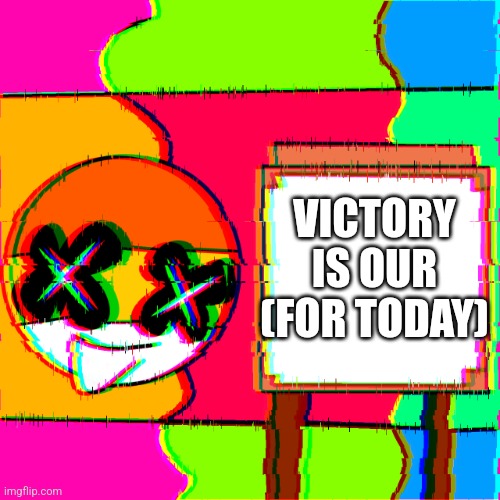 Happy template | VICTORY IS OUR (FOR TODAY) | image tagged in happy template | made w/ Imgflip meme maker