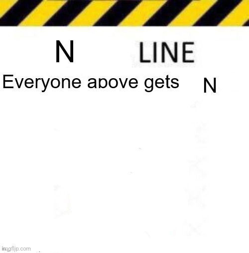 _____ line | N; N | image tagged in _____ line | made w/ Imgflip meme maker
