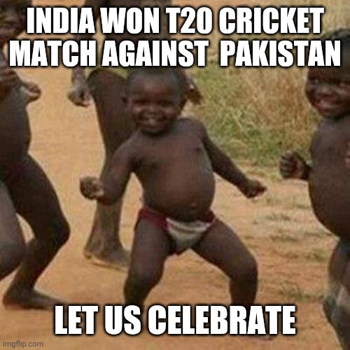 Third World Success Kid | INDIA WON T20 CRICKET MATCH AGAINST  PAKISTAN; LET US CELEBRATE | image tagged in memes,third world success kid | made w/ Imgflip meme maker