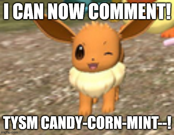 mareeep note: why were you banned | I CAN NOW COMMENT! TYSM CANDY-CORN-MINT--! | image tagged in happy eevee | made w/ Imgflip meme maker