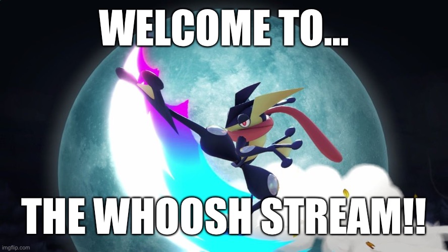 Whoosh | WELCOME TO…; THE WHOOSH STREAM!! | image tagged in greninja whoosh | made w/ Imgflip meme maker