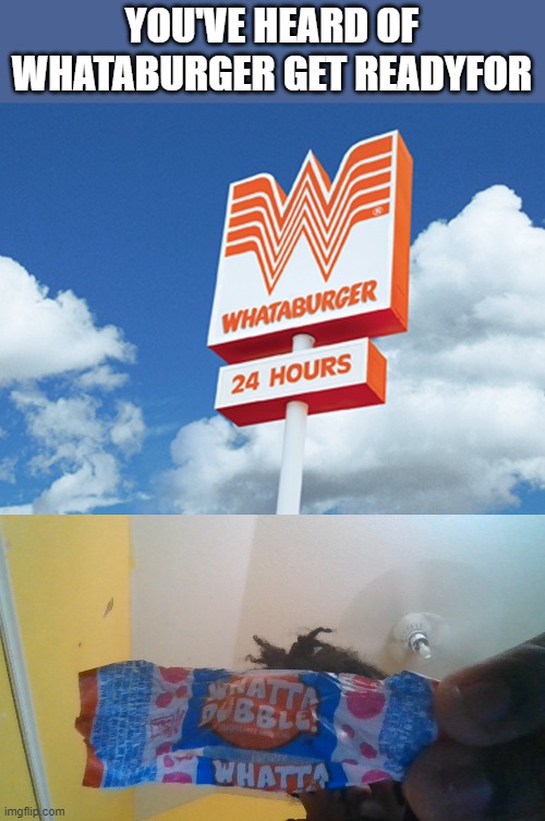 Burgerwhata | YOU'VE HEARD OF WHATABURGER GET READYFOR | image tagged in whataburger,lol,don't read the tags,i was holding it,it tastes like fruity rubber | made w/ Imgflip meme maker