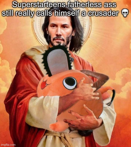 Jesus holding pochita | Superstarteens fatherless ass  still really calls himself a crusader 💀 | image tagged in jesus holding pochita | made w/ Imgflip meme maker