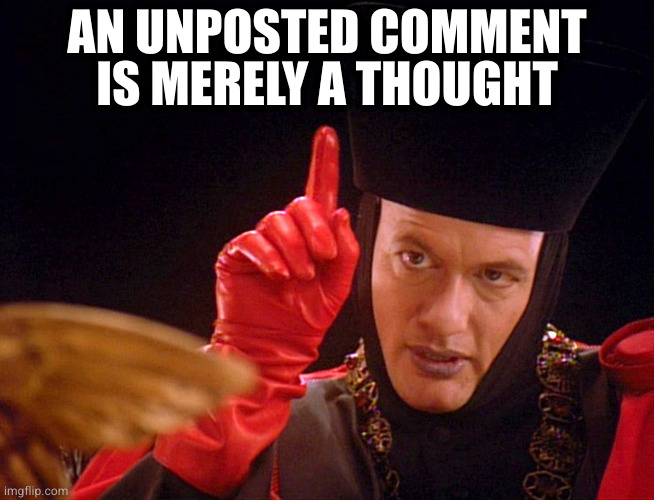 Q as Judge | AN UNPOSTED COMMENT
IS MERELY A THOUGHT | image tagged in q as judge | made w/ Imgflip meme maker