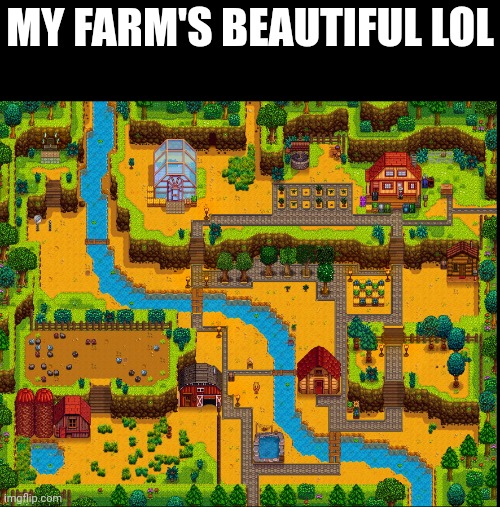 Beautiful Stardew Valley farm |  MY FARM'S BEAUTIFUL LOL | image tagged in beautiful stardew valley farm | made w/ Imgflip meme maker