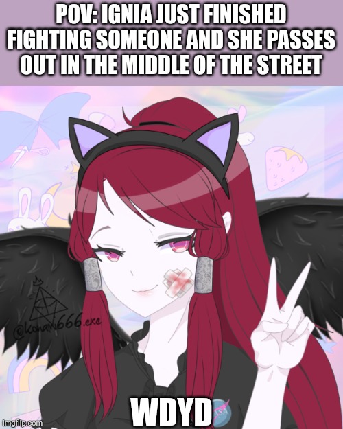 POV: IGNIA JUST FINISHED FIGHTING SOMEONE AND SHE PASSES OUT IN THE MIDDLE OF THE STREET; WDYD | made w/ Imgflip meme maker