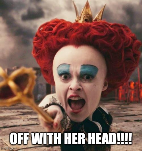red queen | OFF WITH HER HEAD!!!! | image tagged in red queen | made w/ Imgflip meme maker