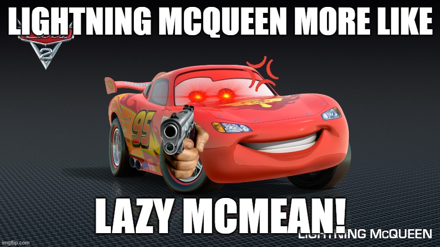 lightning mcmean | LIGHTNING MCQUEEN MORE LIKE; LAZY MCMEAN! | image tagged in lightning mcqueen,cars | made w/ Imgflip meme maker