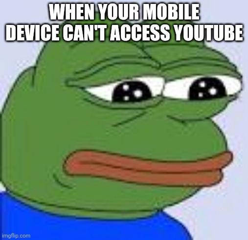 This is depressing | WHEN YOUR MOBILE DEVICE CAN'T ACCESS YOUTUBE | image tagged in frog,youtube,depression | made w/ Imgflip meme maker