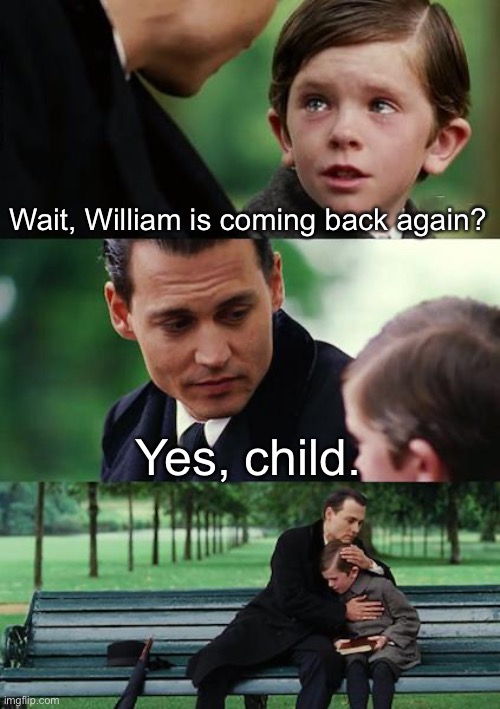 -Sigh- just let him die. | Wait, William is coming back again? Yes, child. | image tagged in memes,finding neverland | made w/ Imgflip meme maker