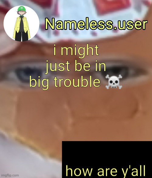 name | i might just be in big trouble ☠️; how are y'all | image tagged in name | made w/ Imgflip meme maker