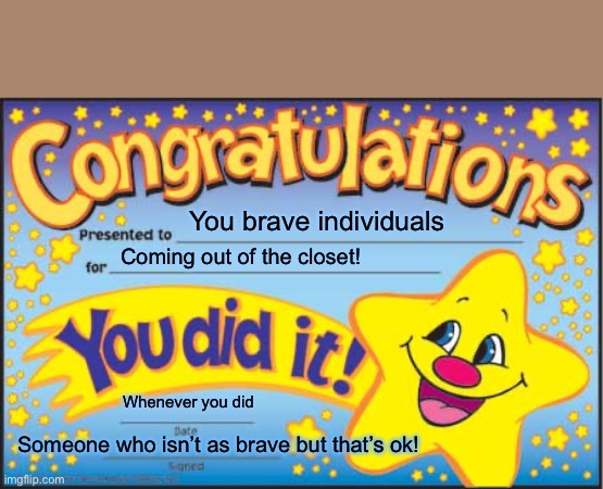 It’s okay if you hadn’t! | You brave individuals; Coming out of the closet! Whenever you did; Someone who isn’t as brave but that’s ok! | image tagged in memes,happy star congratulations | made w/ Imgflip meme maker