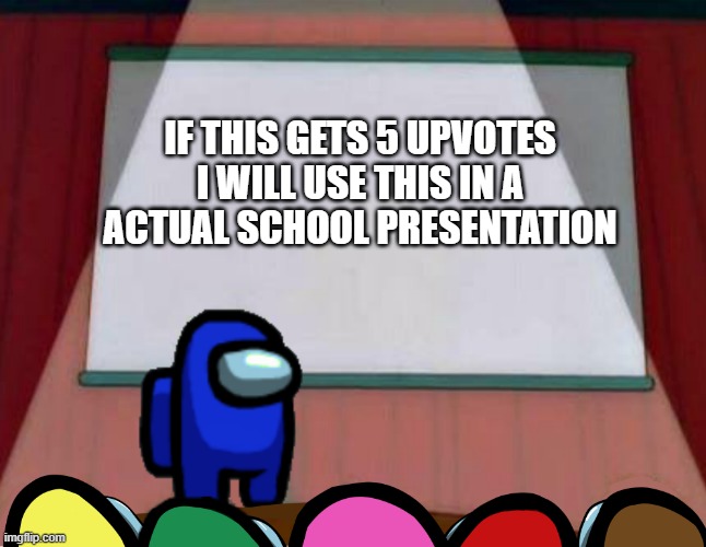 I will post this | IF THIS GETS 5 UPVOTES
I WILL USE THIS IN A
ACTUAL SCHOOL PRESENTATION | image tagged in among us lisa presentation | made w/ Imgflip meme maker