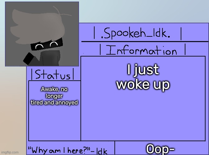 Newer Announcement Template [Original: spookeh_Yoine] | I just woke up; Awake, no longer tired and annoyed; Oop- | image tagged in newer announcement template original spookeh_yoine,idk,stuff,s o u p,carck | made w/ Imgflip meme maker