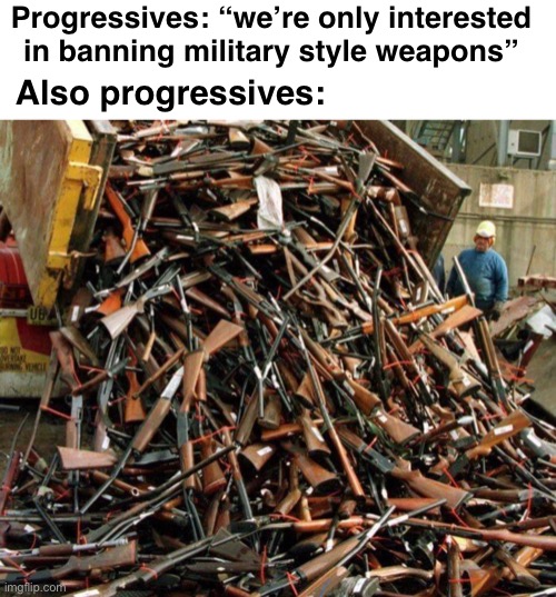 They always keep their word | Progressives: “we’re only interested in banning military style weapons”; Also progressives: | image tagged in politics lol,memes | made w/ Imgflip meme maker