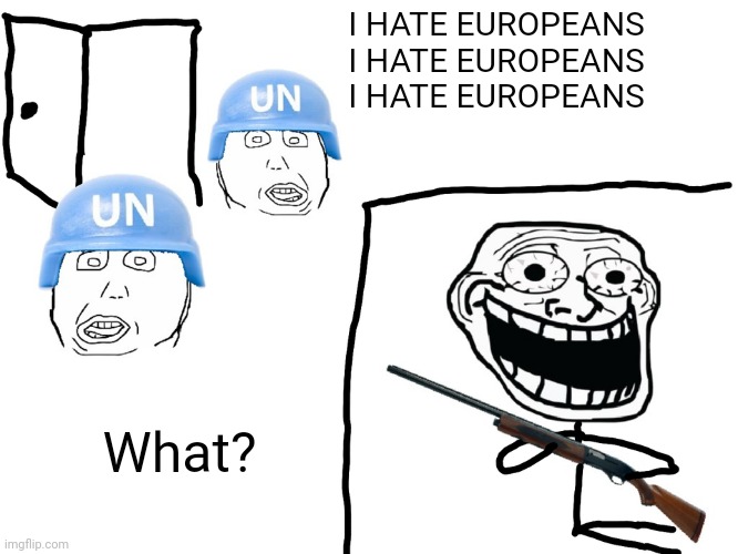 I hate the Antichrist | I HATE EUROPEANS
I HATE EUROPEANS
I HATE EUROPEANS; What? | image tagged in i hate the antichrist | made w/ Imgflip meme maker