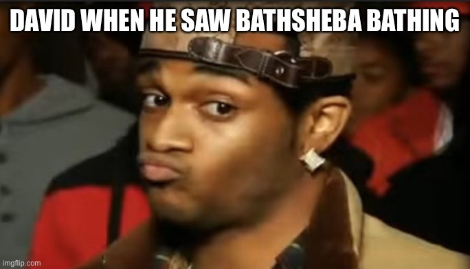 Conceited Reaction | DAVID WHEN HE SAW BATHSHEBA BATHING | image tagged in conceited reaction | made w/ Imgflip meme maker