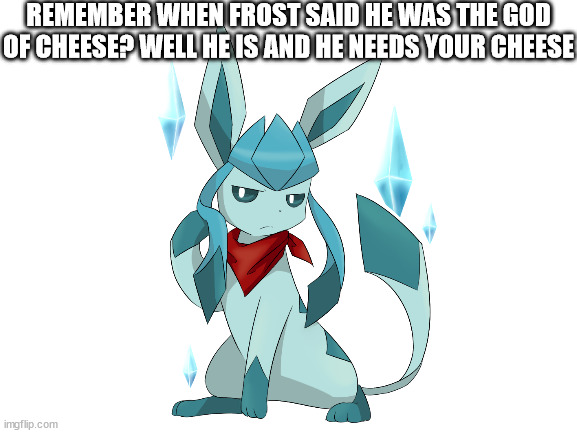 REMEMBER WHEN FROST SAID HE WAS THE GOD OF CHEESE? WELL HE IS AND HE NEEDS YOUR CHEESE | made w/ Imgflip meme maker