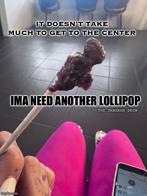 Lollipop | IT DOESN’T TAKE MUCH TO GET TO THE CENTER; IMA NEED ANOTHER LOLLIPOP; THE SHAREEN SHOW | image tagged in candy,lollipop | made w/ Imgflip meme maker