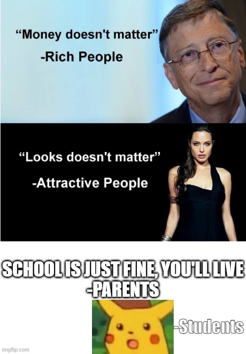 NO | SCHOOL IS JUST FINE, YOU'LL LIVE
-PARENTS; -Students | image tagged in money doesnt matter | made w/ Imgflip meme maker
