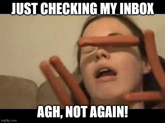 Every time! | JUST CHECKING MY INBOX; AGH, NOT AGAIN! | image tagged in hotdogs | made w/ Imgflip meme maker