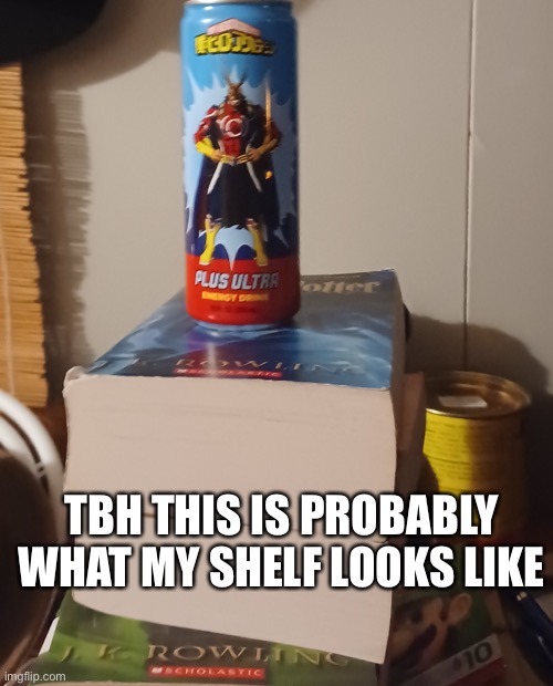 All might keeps you up all night | TBH THIS IS PROBABLY WHAT MY SHELF LOOKS LIKE | image tagged in all might keeps you up all night | made w/ Imgflip meme maker