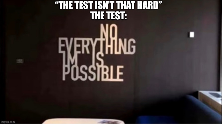 “THE TEST ISN’T THAT HARD”
THE TEST: | made w/ Imgflip meme maker