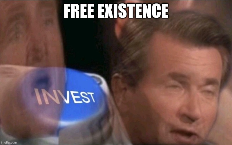 teehee | FREE EXISTENCE | image tagged in invest | made w/ Imgflip meme maker